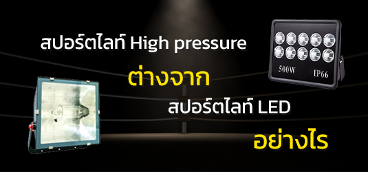 สปอร์ตไลท์ High pressure VS สปอร์ตไลท์ LED